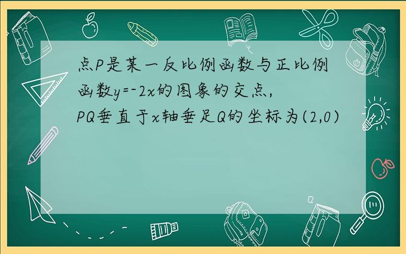 点P是某一反比例函数与正比例函数y=-2x的图象的交点,PQ垂直于x轴垂足Q的坐标为(2,0)