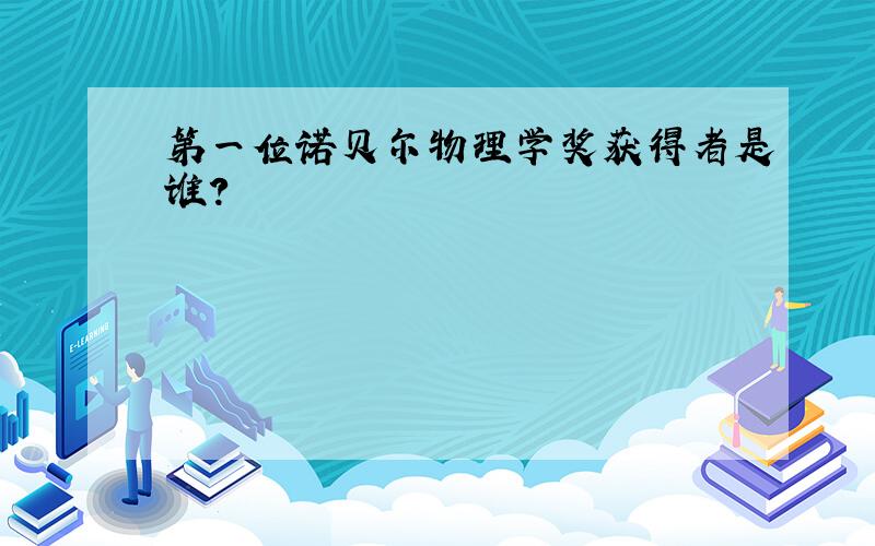 第一位诺贝尔物理学奖获得者是谁?