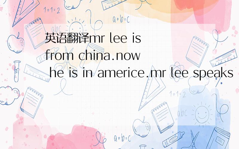 英语翻译mr lee is from china.now he is in americe.mr lee speaks