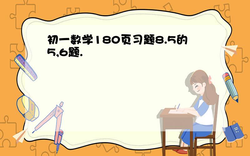 初一数学180页习题8.5的5,6题.