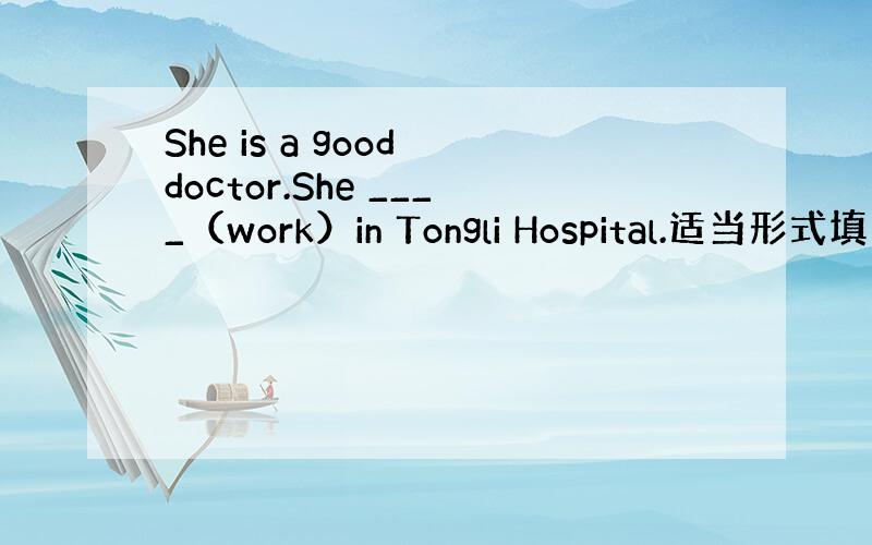 She is a good doctor.She ____（work）in Tongli Hospital.适当形式填空