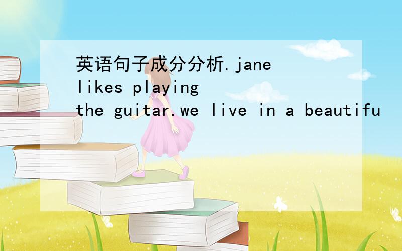 英语句子成分分析.jane likes playing the guitar.we live in a beautifu