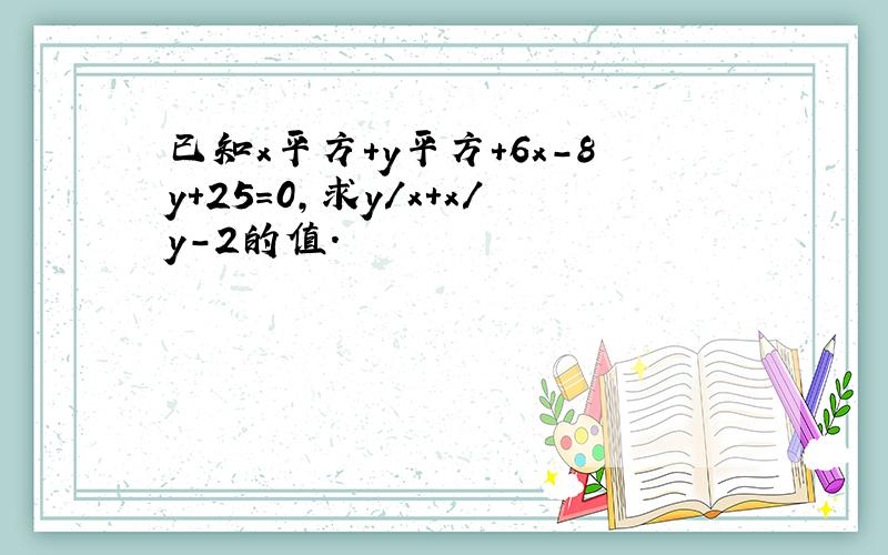 已知x平方+y平方+6x-8y+25=0,求y/x+x/y-2的值.