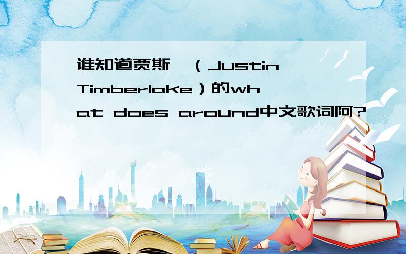 谁知道贾斯汀（Justin Timberlake）的what does around中文歌词阿?