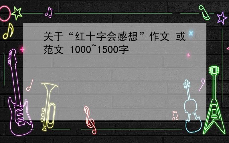 关于“红十字会感想”作文 或范文 1000~1500字