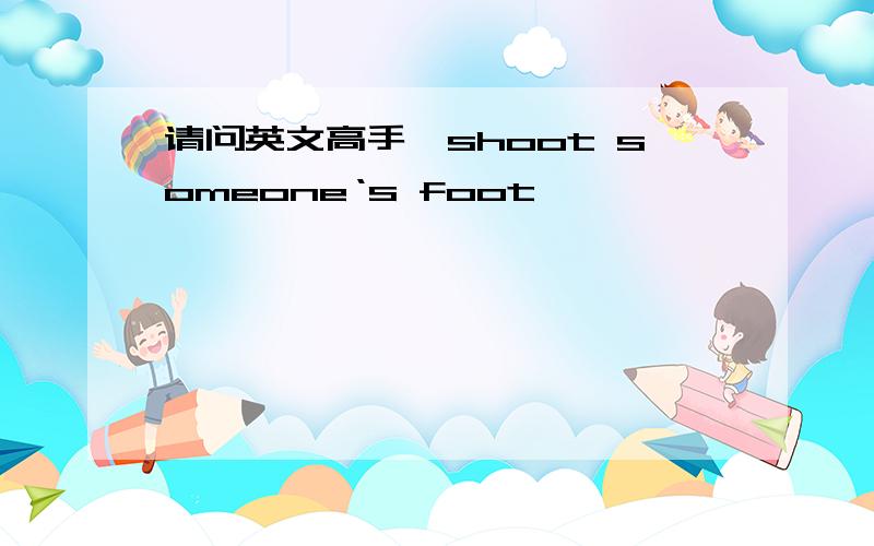 请问英文高手,shoot someone‘s foot