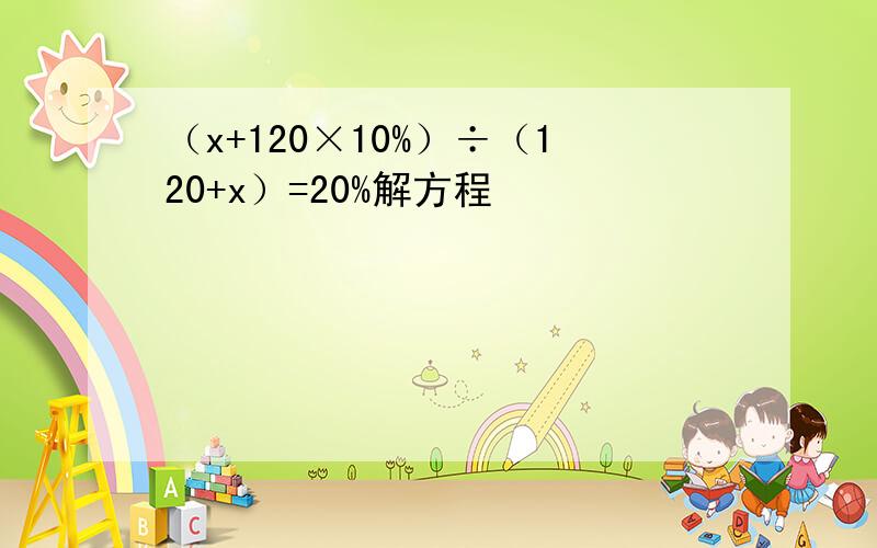 （x+120×10%）÷（120+x）=20%解方程