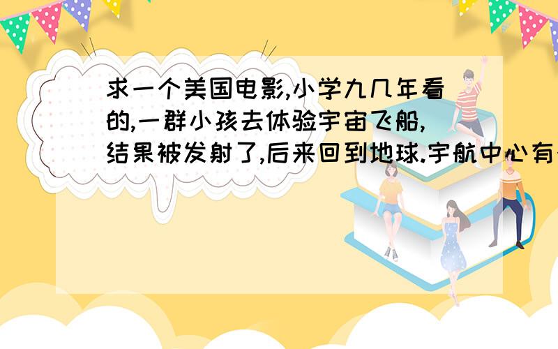 求一个美国电影,小学九几年看的,一群小孩去体验宇宙飞船,结果被发射了,后来回到地球.宇航中心有个r2d2那样的机器人一直