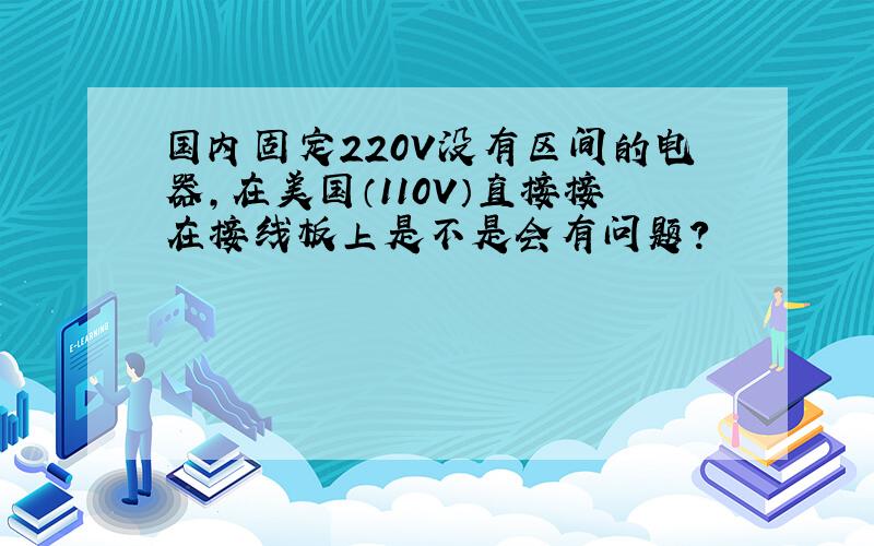 国内固定220V没有区间的电器,在美国（110V）直接接在接线板上是不是会有问题?