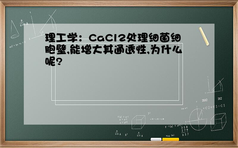 理工学：CaCl2处理细菌细胞壁,能增大其通透性,为什么呢?