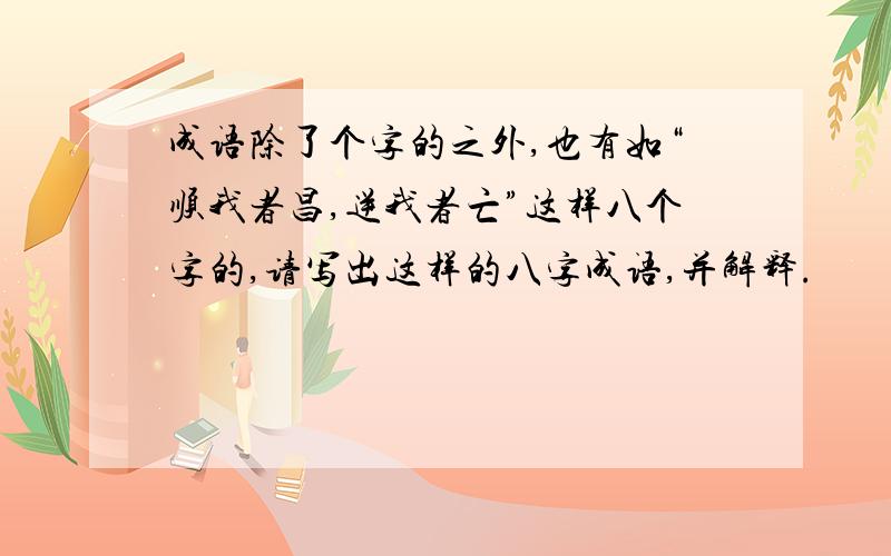 成语除了个字的之外,也有如“顺我者昌,逆我者亡”这样八个字的,请写出这样的八字成语,并解释.