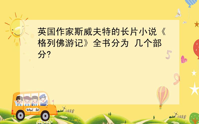 英国作家斯威夫特的长片小说《格列佛游记》全书分为 几个部分?