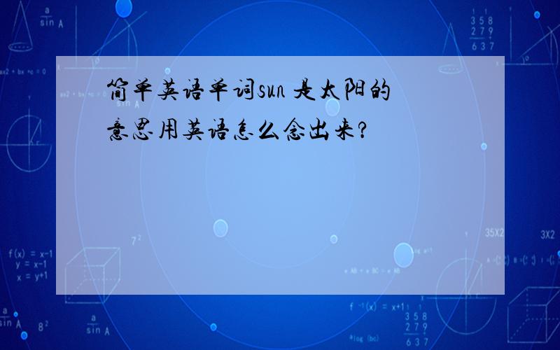 简单英语单词sun 是太阳的意思用英语怎么念出来?