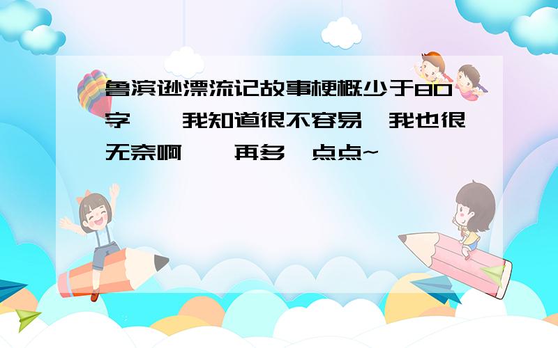 鲁滨逊漂流记故事梗概少于80字……我知道很不容易,我也很无奈啊……再多一点点~