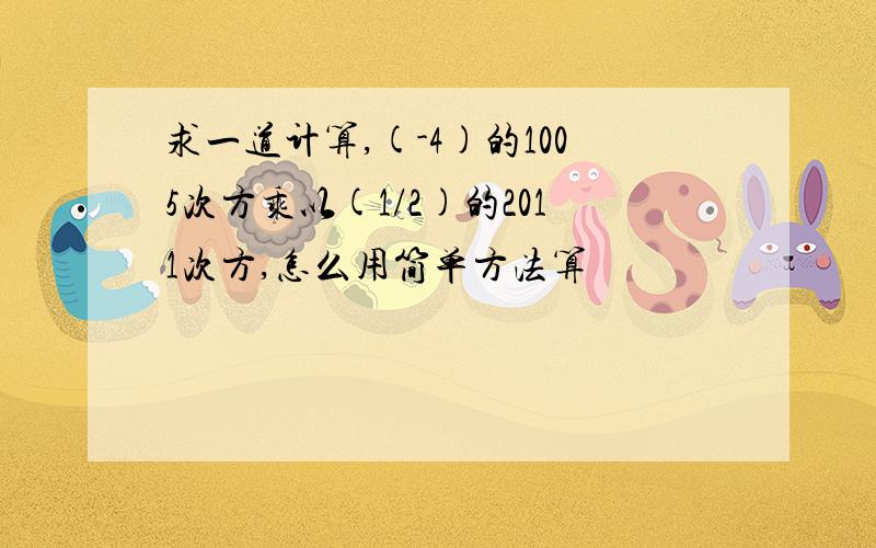 求一道计算,(-4)的1005次方乘以(1/2)的2011次方,怎么用简单方法算