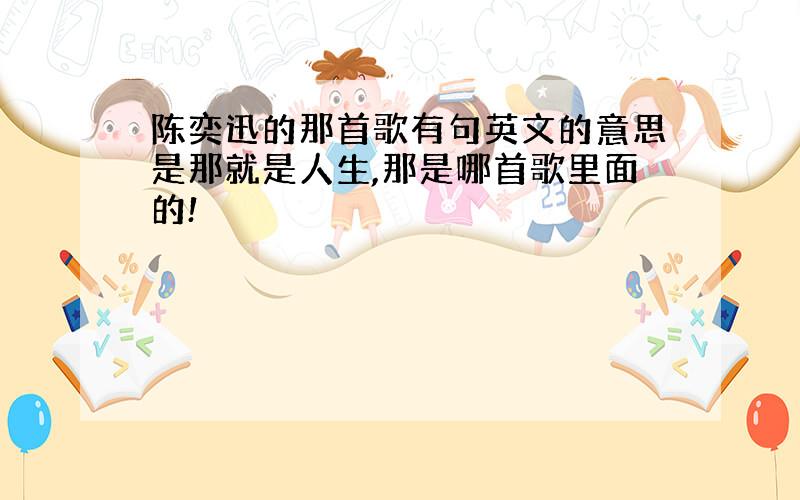 陈奕迅的那首歌有句英文的意思是那就是人生,那是哪首歌里面的!