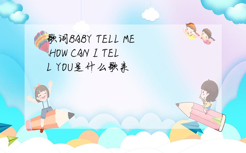 歌词BABY TELL ME HOW CAN I TELL YOU是什么歌来