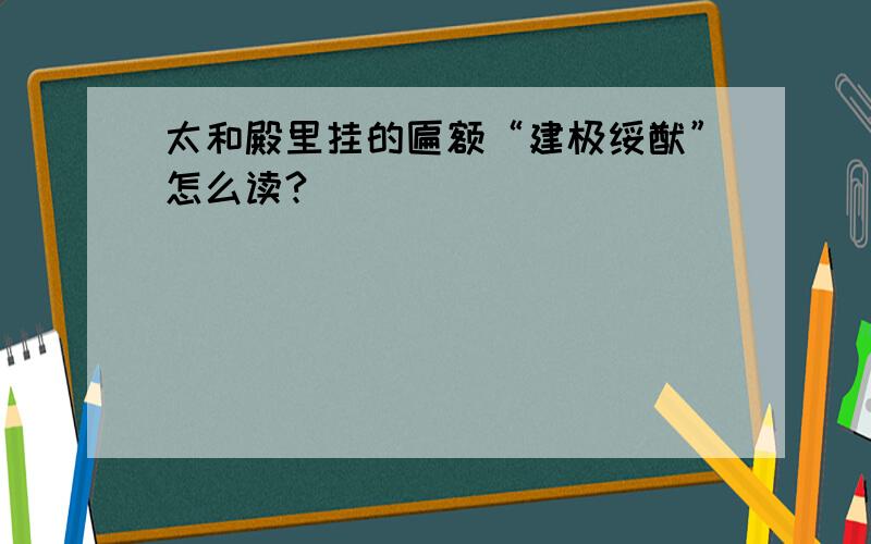 太和殿里挂的匾额“建极绥猷”怎么读?