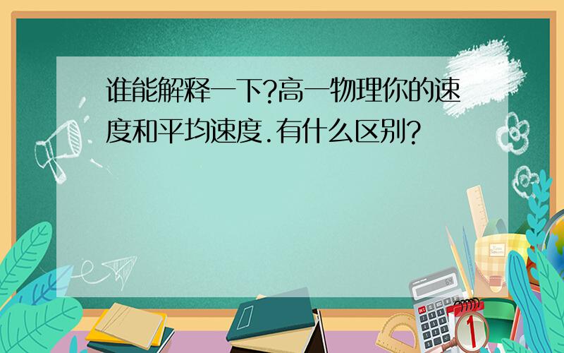 谁能解释一下?高一物理你的速度和平均速度.有什么区别?