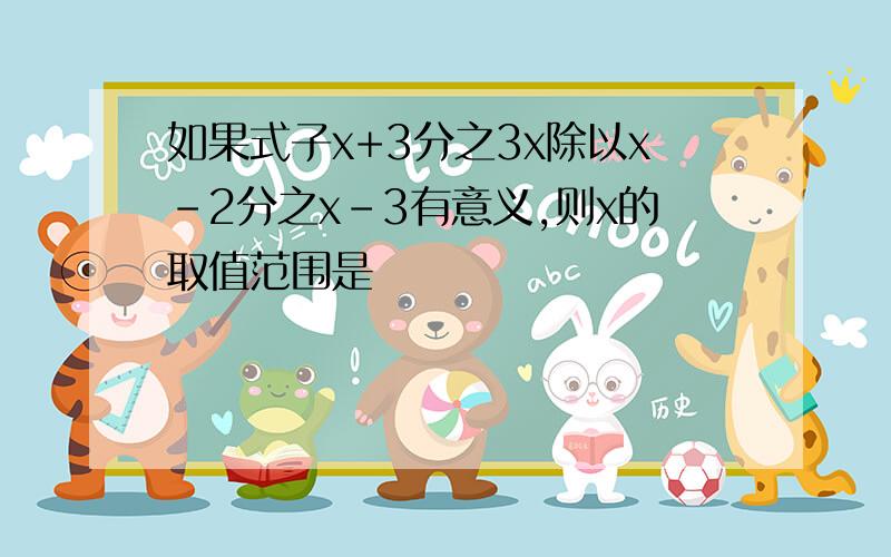 如果式子x+3分之3x除以x-2分之x-3有意义,则x的取值范围是