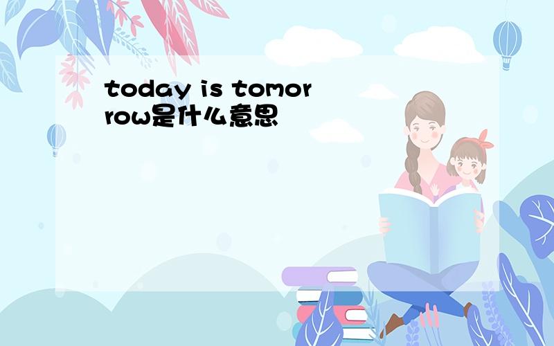 today is tomorrow是什么意思