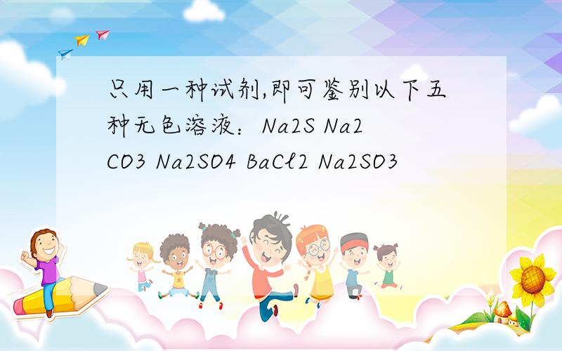 只用一种试剂,即可鉴别以下五种无色溶液：Na2S Na2CO3 Na2SO4 BaCl2 Na2SO3