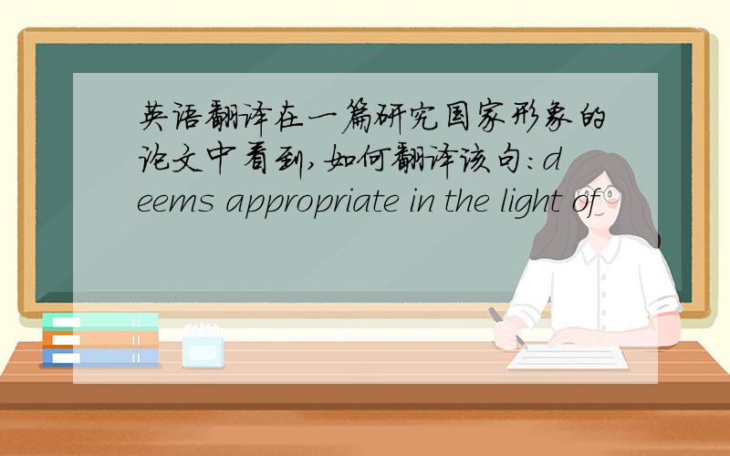 英语翻译在一篇研究国家形象的论文中看到,如何翻译该句：deems appropriate in the light of