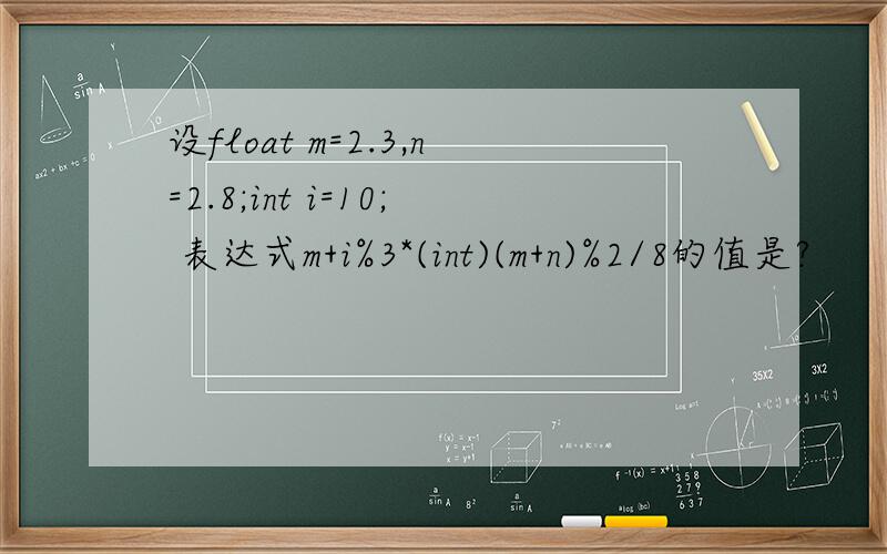 设float m=2.3,n=2.8;int i=10; 表达式m+i%3*(int)(m+n)%2/8的值是?