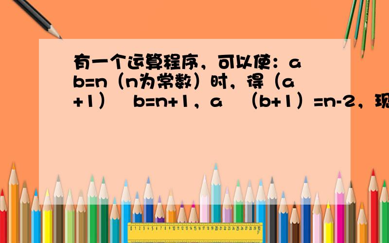 有一个运算程序，可以使：a⊕b=n（n为常数）时，得（a+1）⊕b=n+1，a⊕（b+1）=n-2，现在已知1⊕1=2，