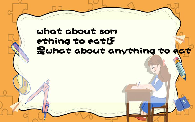 what about something to eat还是what about anything to eat