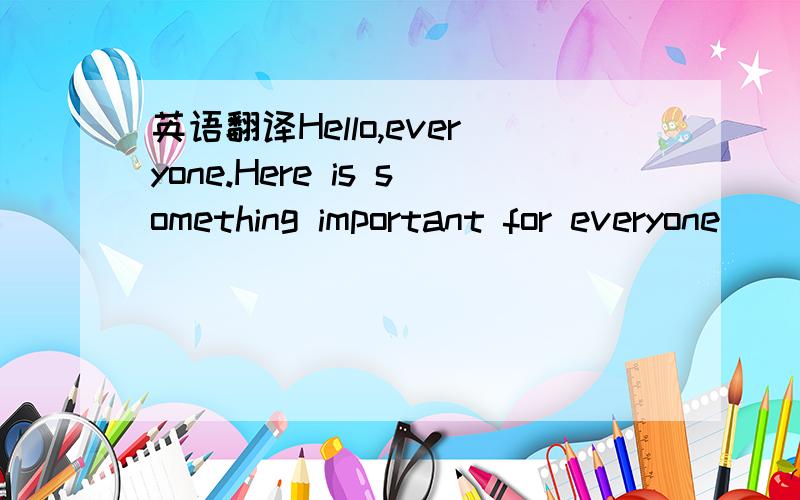 英语翻译Hello,everyone.Here is something important for everyone