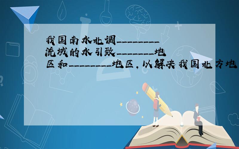 我国南水北调________流域的水引致_______地区和________地区,以解决我国北方地区的缺水问题.