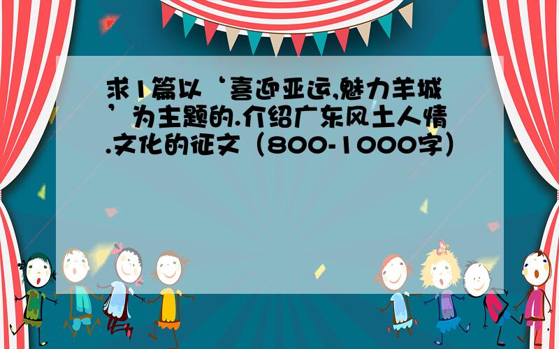 求1篇以‘喜迎亚运,魅力羊城’为主题的.介绍广东风土人情.文化的征文（800-1000字）