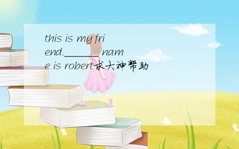 this is my friend.______ name is robert求大神帮助