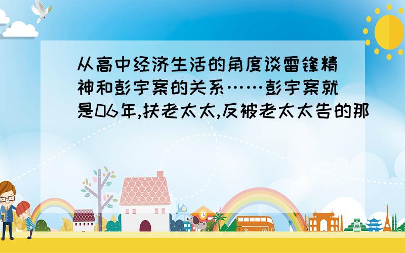 从高中经济生活的角度谈雷锋精神和彭宇案的关系……彭宇案就是06年,扶老太太,反被老太太告的那