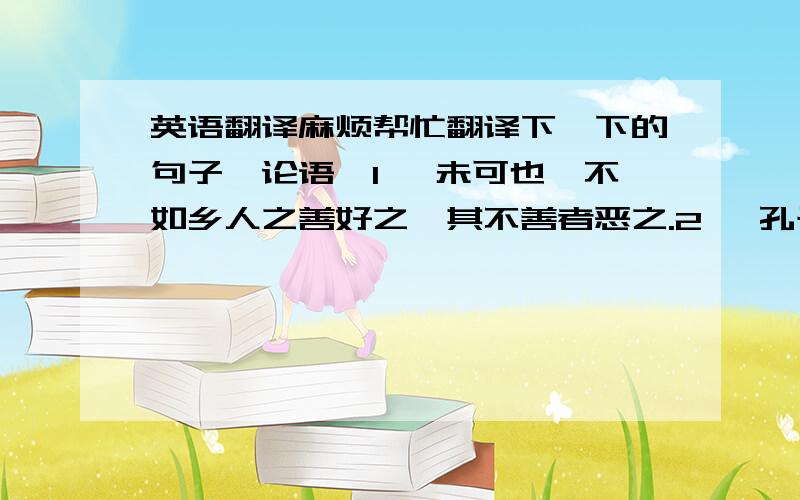 英语翻译麻烦帮忙翻译下一下的句子《论语》1、 未可也,不如乡人之善好之,其不善者恶之.2、 孔子过之,使子路问津焉.3、