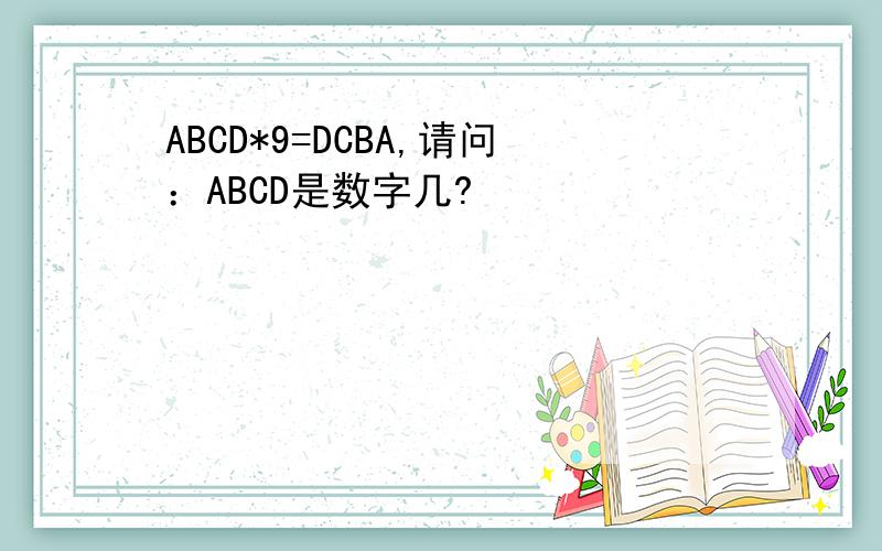 ABCD*9=DCBA,请问：ABCD是数字几?