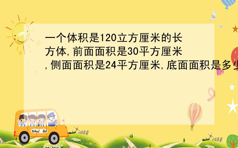 一个体积是120立方厘米的长方体,前面面积是30平方厘米,侧面面积是24平方厘米,底面面积是多少平方厘米?