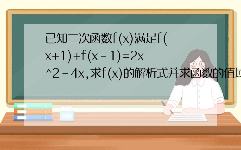 已知二次函数f(x)满足f(x+1)+f(x-1)=2x^2-4x,求f(x)的解析式并求函数的值域.