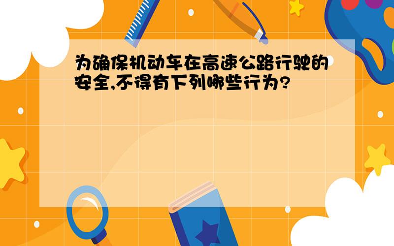 为确保机动车在高速公路行驶的安全,不得有下列哪些行为?