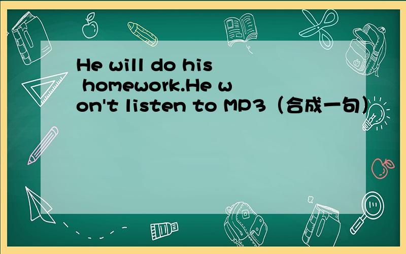 He will do his homework.He won't listen to MP3（合成一句）