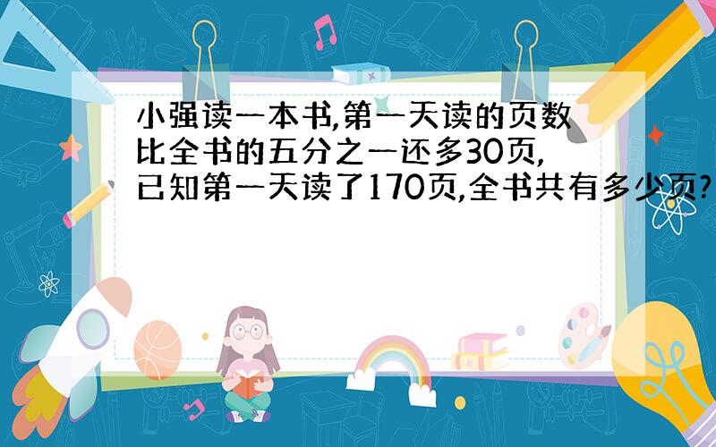 小强读一本书,第一天读的页数比全书的五分之一还多30页,已知第一天读了170页,全书共有多少页?