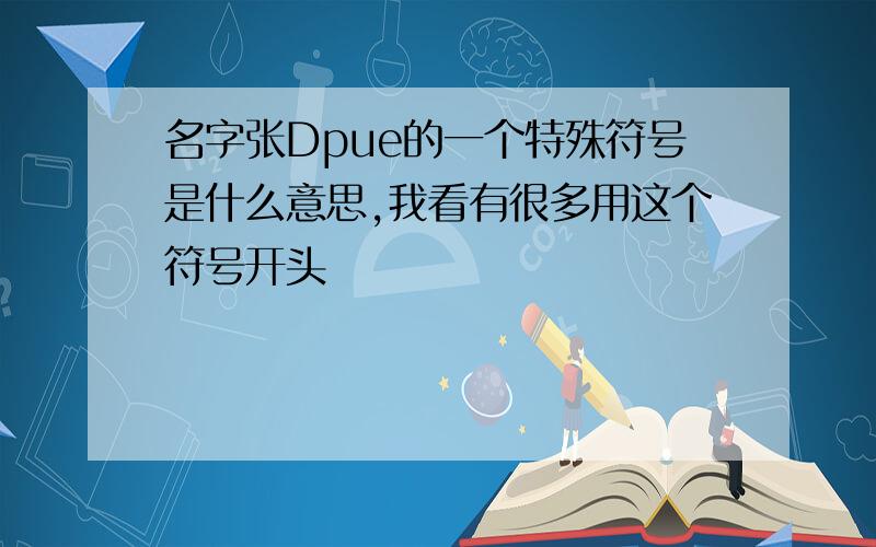 名字张Dpue的一个特殊符号是什么意思,我看有很多用这个符号开头