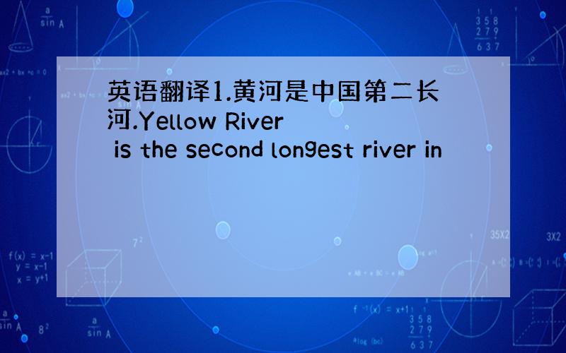 英语翻译1.黄河是中国第二长河.Yellow River is the second longest river in