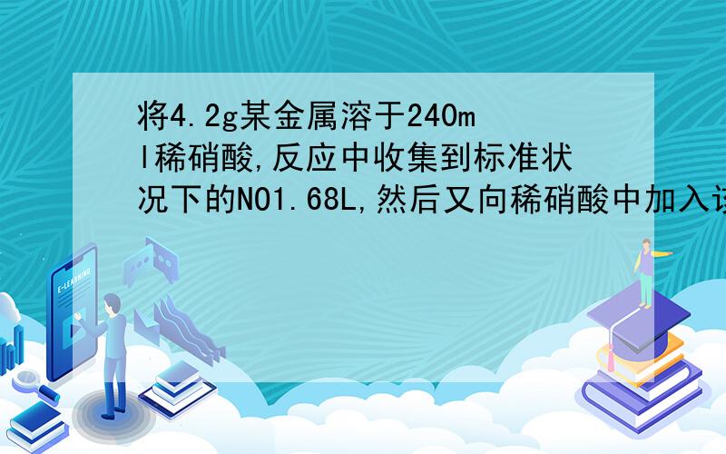 将4.2g某金属溶于240ml稀硝酸,反应中收集到标准状况下的NO1.68L,然后又向稀硝酸中加入该金属的氧化物RO6.