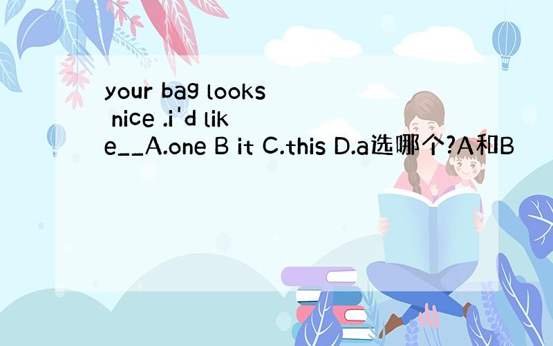 your bag looks nice .i'd like__A.one B it C.this D.a选哪个?A和B