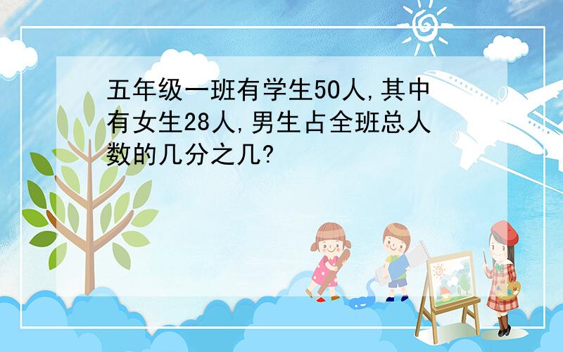 五年级一班有学生5O人,其中有女生28人,男生占全班总人数的几分之几?