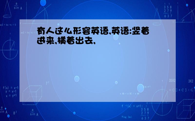 有人这么形容英语,英语:竖着进来,横着出去,