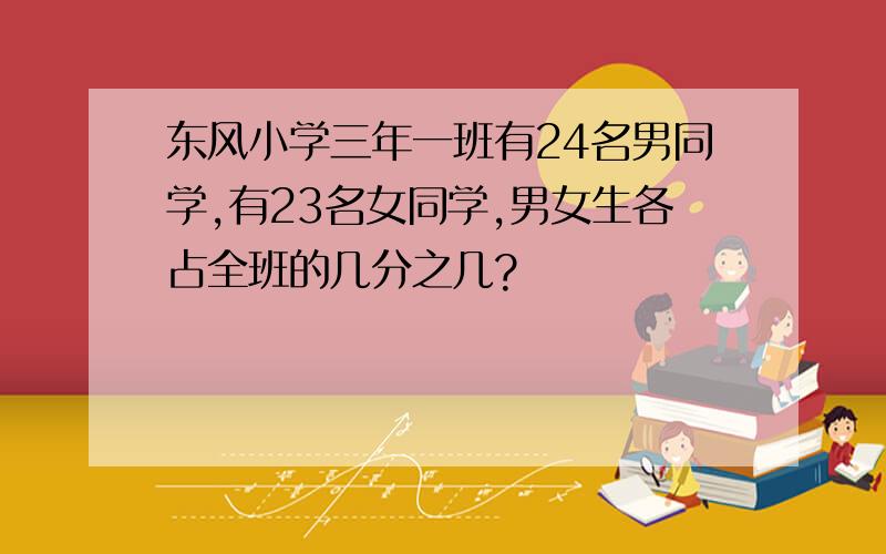 东风小学三年一班有24名男同学,有23名女同学,男女生各占全班的几分之几?