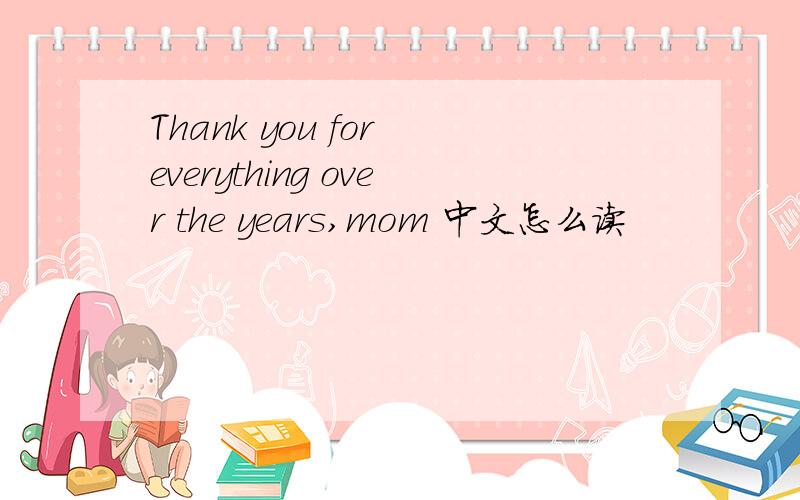 Thank you for everything over the years,mom 中文怎么读